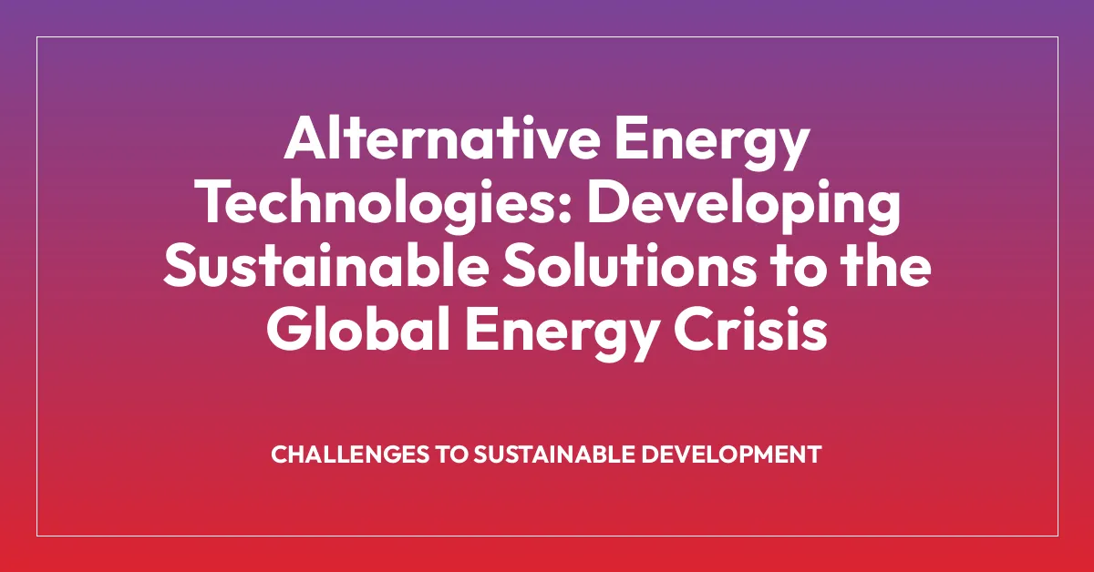 Alternative Energy Technologies: Developing Sustainable Solutions to the Global Energy Crisis