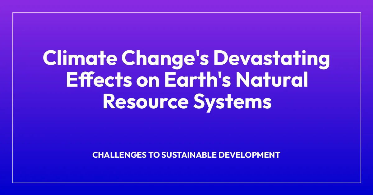 Climate Change’s Devastating Effects on Earth’s Natural Resource Systems