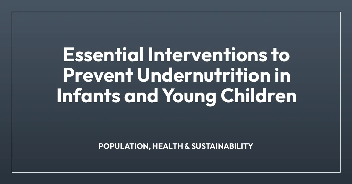 Essential Interventions to Prevent Undernutrition in Infants and Young Children