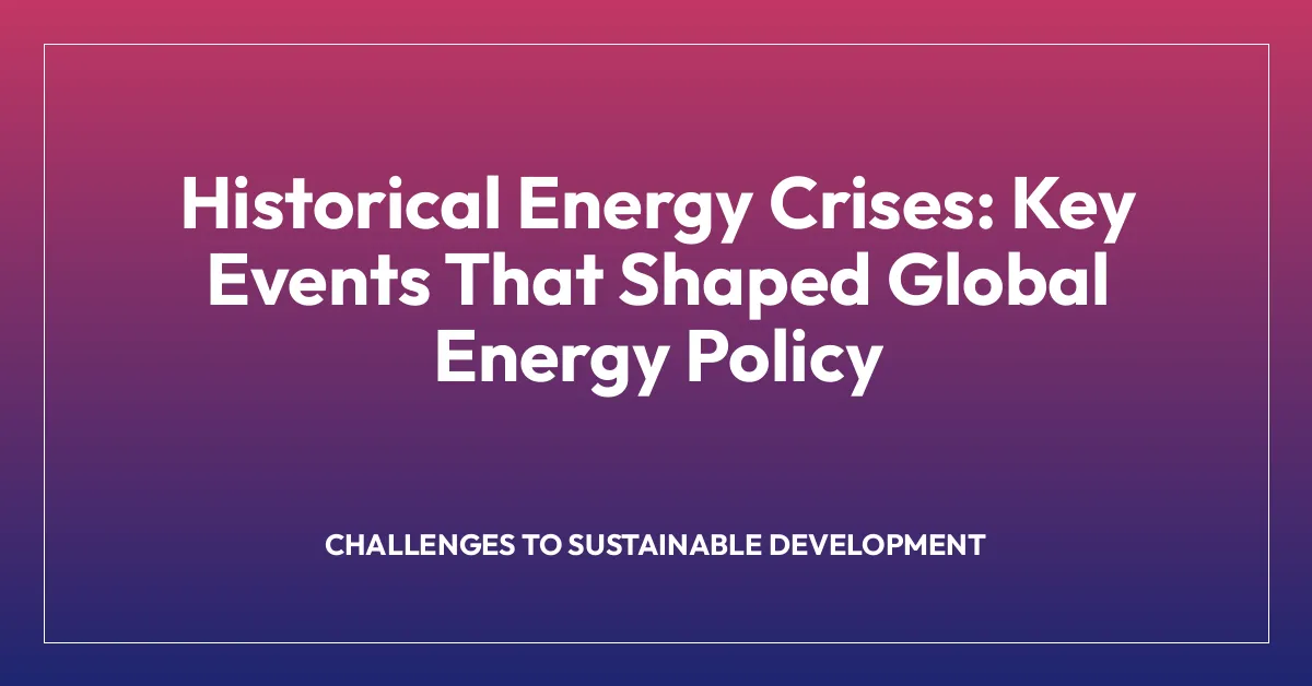 Historical Energy Crises: Key Events That Shaped Global Energy Policy