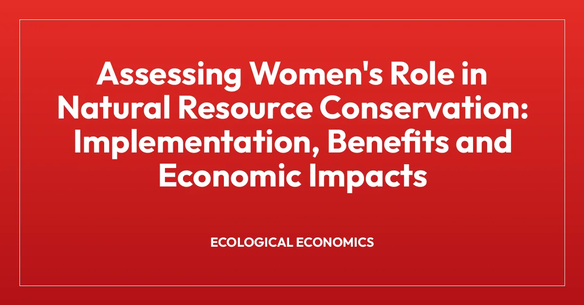 Assessing Women’s Role in Natural Resource Conservation: Implementation, Benefits and Economic Impacts